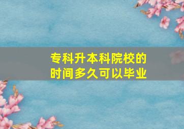 专科升本科院校的时间多久可以毕业