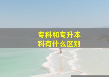 专科和专升本科有什么区别