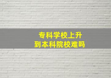 专科学校上升到本科院校难吗