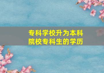 专科学校升为本科院校专科生的学历