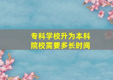 专科学校升为本科院校需要多长时间