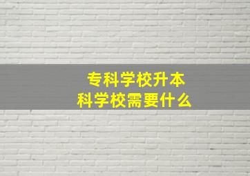 专科学校升本科学校需要什么