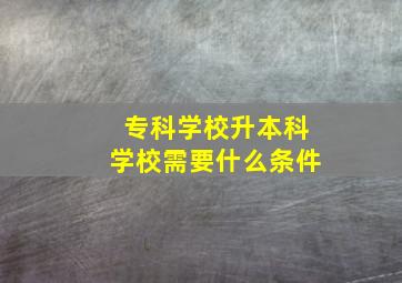 专科学校升本科学校需要什么条件