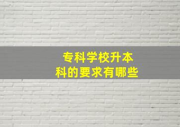 专科学校升本科的要求有哪些