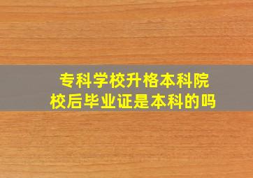 专科学校升格本科院校后毕业证是本科的吗