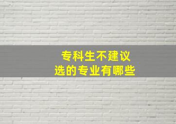 专科生不建议选的专业有哪些