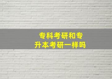 专科考研和专升本考研一样吗