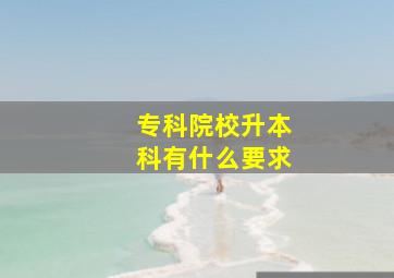 专科院校升本科有什么要求