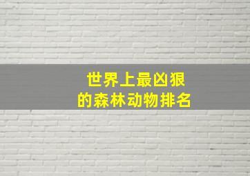 世界上最凶狠的森林动物排名