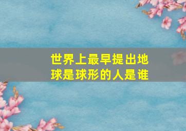 世界上最早提出地球是球形的人是谁