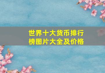 世界十大货币排行榜图片大全及价格