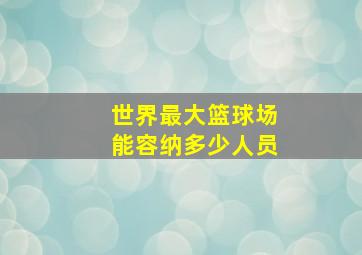 世界最大篮球场能容纳多少人员