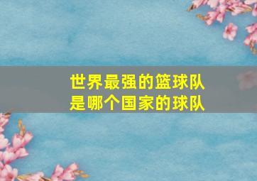 世界最强的篮球队是哪个国家的球队