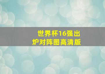 世界杯16强出炉对阵图高清版