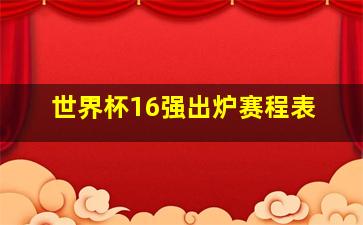 世界杯16强出炉赛程表