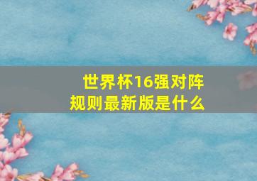 世界杯16强对阵规则最新版是什么