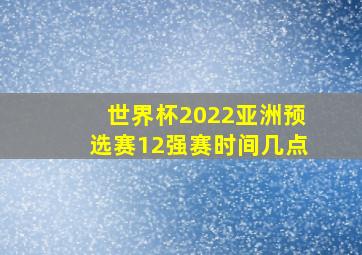 世界杯2022亚洲预选赛12强赛时间几点