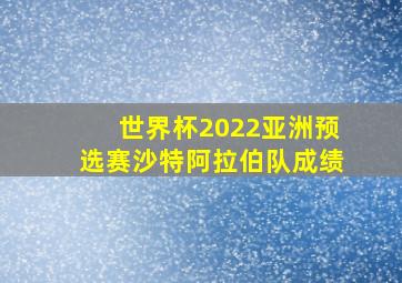 世界杯2022亚洲预选赛沙特阿拉伯队成绩