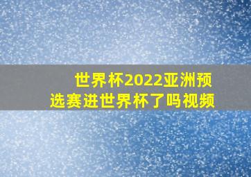 世界杯2022亚洲预选赛进世界杯了吗视频