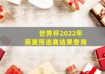 世界杯2022年南美预选赛结果查询