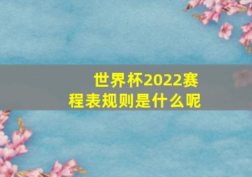 世界杯2022赛程表规则是什么呢