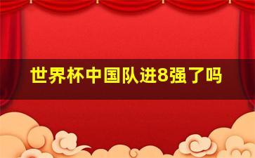 世界杯中国队进8强了吗