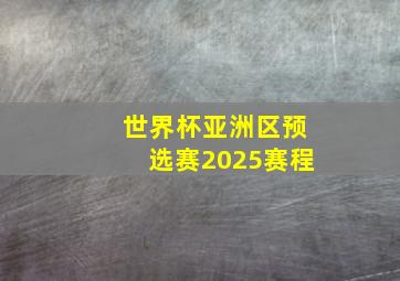 世界杯亚洲区预选赛2025赛程