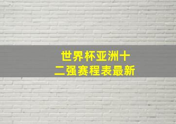 世界杯亚洲十二强赛程表最新