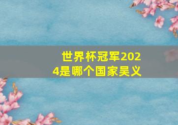 世界杯冠军2024是哪个国家吴义