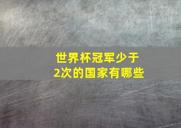 世界杯冠军少于2次的国家有哪些