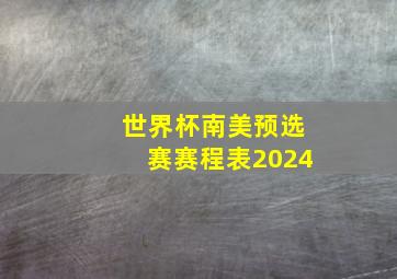 世界杯南美预选赛赛程表2024