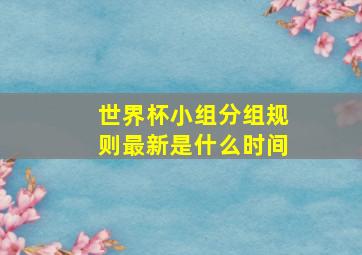 世界杯小组分组规则最新是什么时间