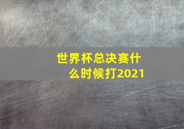 世界杯总决赛什么时候打2021