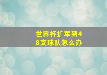 世界杯扩军到48支球队怎么办