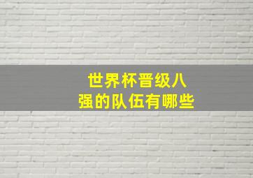 世界杯晋级八强的队伍有哪些