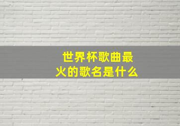 世界杯歌曲最火的歌名是什么