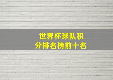 世界杯球队积分排名榜前十名