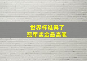 世界杯谁得了冠军奖金最高呢