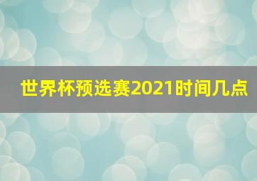 世界杯预选赛2021时间几点