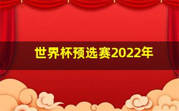 世界杯预选赛2022年