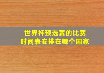 世界杯预选赛的比赛时间表安排在哪个国家