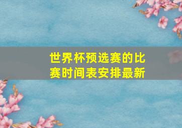 世界杯预选赛的比赛时间表安排最新