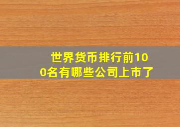 世界货币排行前100名有哪些公司上市了