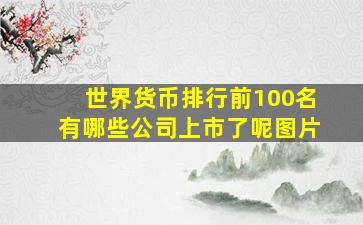 世界货币排行前100名有哪些公司上市了呢图片