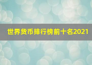 世界货币排行榜前十名2021