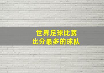 世界足球比赛比分最多的球队