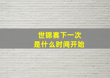 世锦赛下一次是什么时间开始