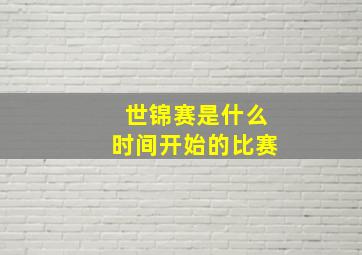 世锦赛是什么时间开始的比赛