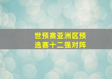 世预赛亚洲区预选赛十二强对阵