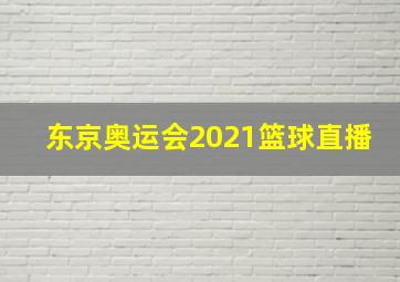 东京奥运会2021篮球直播